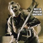 Leatherface | I HUNTED THEM FOR MONEY AT FIRST BUT THEY BECAME BY BROTHERS IN THE END; REST IN PEACE MY BROTHERS | image tagged in leatherface,freddy krueger,jason voorhees,pennywise,slenderman | made w/ Imgflip meme maker