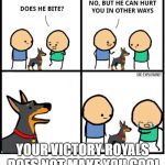 does he bite | YOUR VICTORY ROYALS DOES NOT MAKE YOU COOL | image tagged in does he bite | made w/ Imgflip meme maker