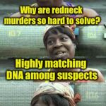 Ain’t nobody got time for this joke | Why are redneck murders so hard to solve? Highly matching DNA among suspects; and a lack of dental records | image tagged in bad pun ain't nobody got time for that,redneck | made w/ Imgflip meme maker