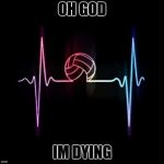 Volleyball heartbeat | OH GOD; IM DYING | image tagged in volleyball heartbeat | made w/ Imgflip meme maker