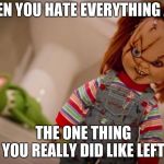 Truth tho. | WHEN YOU HATE EVERYTHING AND; THE ONE THING YOU REALLY DID LIKE LEFT | image tagged in chucky | made w/ Imgflip meme maker