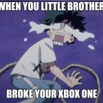 Crybaby izuku | WHEN YOU LITTLE BROTHER; BROKE YOUR XBOX ONE | image tagged in crybaby izuku | made w/ Imgflip meme maker