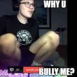 Why you bully me | WHY U; BULLY ME? | image tagged in why you bully me | made w/ Imgflip meme maker