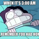 Steven Universe Images | WHEN IT’S 3:00 AM; AND YOU REMEMBER YOU HAD HOMEWORK | image tagged in steven universe images | made w/ Imgflip meme maker