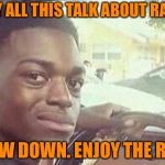 black guy in car | WHY ALL THIS TALK ABOUT RACE? SLOW DOWN. ENJOY THE RIDE. | image tagged in black guy in car | made w/ Imgflip meme maker