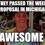 Brian Half Baked | THEY PASSED THE WEED PROPOSAL IN MICHIGAN; AWESOME | image tagged in brian half baked | made w/ Imgflip meme maker