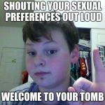 Welcome to your tomb | SHOUTING YOUR SEXUAL PREFERENCES OUT LOUD; WELCOME TO YOUR TOMB | image tagged in welcome to your tomb | made w/ Imgflip meme maker