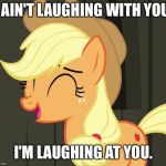 I'm laughing at you | I AIN'T LAUGHING WITH YOU. I'M LAUGHING AT YOU. | image tagged in applejack laughing,memes,my little pony,my little pony friendship is magic,applejack,funny | made w/ Imgflip meme maker