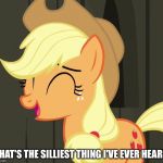 That's the silliest thing I've ever heard! | THAT'S THE SILLIEST THING I'VE EVER HEARD! | image tagged in applejack laughing,memes,my little pony,my little pony friendship is magic,applejack,funny | made w/ Imgflip meme maker