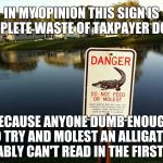 Don't Molest Them Alligators | IN MY OPINION THIS SIGN IS A COMPLETE WASTE OF TAXPAYER DOLLARS; BECAUSE ANYONE DUMB ENOUGH TO TRY AND MOLEST AN ALLIGATOR PROBABLY CAN'T READ IN THE FIRST PLACE | image tagged in don't molest them alligators | made w/ Imgflip meme maker