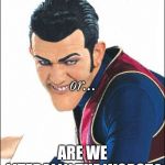 Robbie Rotten | ARE WE NUMBER ONE? or... ARE WE LITERALLY THE WORST? | image tagged in robbie rotten | made w/ Imgflip meme maker