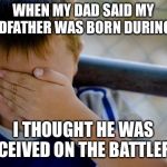 Stupid kid meme | WHEN MY DAD SAID MY GRANDFATHER WAS BORN DURING WWI; I THOUGHT HE WAS CONCEIVED ON THE BATTLEFIELD. | image tagged in stupid kid meme | made w/ Imgflip meme maker