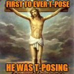 Jesus T-Posing | JESUS WAS THE FIRST TO EVER T-POSE; HE WAS T-POSING ON THE CROSS! | image tagged in jesus t-posing | made w/ Imgflip meme maker