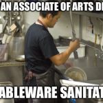 Money for nothing and your degree isn’t free | I GOT AN ASSOCIATE OF ARTS DEGREE; IN TABLEWARE SANITATION | image tagged in washing dishes,useless college degrees,memes | made w/ Imgflip meme maker