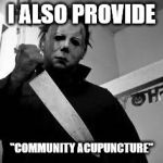 It's all in the marketing | I ALSO PROVIDE; "COMMUNITY ACUPUNCTURE" | image tagged in michael myers,acupuncture | made w/ Imgflip meme maker