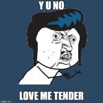 Y U NOvember. A socrates and punman21 event | Y U NO; LOVE ME TENDER | image tagged in y u no elvis | made w/ Imgflip meme maker