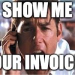 Jerry Macguire | SHOW ME; YOUR INVOICES | image tagged in jerry macguire | made w/ Imgflip meme maker