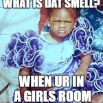What's that smell??  | WHAT IS DAT SMELL? WHEN UR IN A GIRLS ROOM | image tagged in what's that smell | made w/ Imgflip meme maker