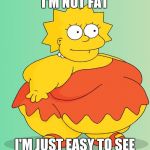 Obese Lisa Simpson | I'M NOT FAT; I'M JUST EASY TO SEE | image tagged in obese lisa simpson | made w/ Imgflip meme maker