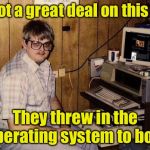 Remember when you booted from a floppy disk? | I got a great deal on this PC; They threw in the operating system to boot | image tagged in basement geek,memes,computer,bad pun | made w/ Imgflip meme maker