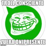 troll whatsapp | TROLL CONSCIENTE; ZUERA ONIPRESENTE | image tagged in troll whatsapp,troll,downloadzz | made w/ Imgflip meme maker