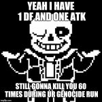 Sans | YEAH I HAVE 1 DF AND ONE ATK; STILL GONNA KILL YOU 60 TIMES DURING UR GENOCIDE RUN | image tagged in sans | made w/ Imgflip meme maker