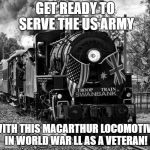 Get ready to serve the US army with this MacArthur locomotive in World War ll as a veteran! | GET READY TO SERVE THE US ARMY; WITH THIS MACARTHUR LOCOMOTIVE IN WORLD WAR LL AS A VETERAN! | image tagged in train,world war 2,world war ii,us army,veterans | made w/ Imgflip meme maker