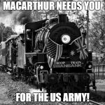 MacArthur needs you for the US Army! | MACARTHUR NEEDS YOU; FOR THE US ARMY! | image tagged in train,i want you for us army,us army,us military,world war ll,world war 2 | made w/ Imgflip meme maker