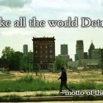 Detroit | Make all the world Detroit; ~motto of the DNC | image tagged in detroit ghetto | made w/ Imgflip meme maker
