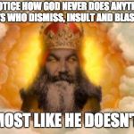 Here's your first clue ...  | EVER NOTICE HOW GOD NEVER DOES ANYTHING TO THE ATHEISTS WHO DISMISS, INSULT AND BLASPHEME HIM? IT'S ALMOST LIKE HE DOESN'T EXIST! | image tagged in anti religion,god | made w/ Imgflip meme maker