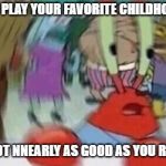 Confused Mr. Krab | WHEN YOU PLAY YOUR FAVORITE CHILDHOOD GAMES; BUT THEY NOT NNEARLY AS GOOD AS YOU REMEMBERED | image tagged in confused mr krab | made w/ Imgflip meme maker