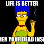 Marge Simpson dead inside | LIFE IS BETTER; WHEN YOUR DEAD INSIDE | image tagged in marge simpson dead inside | made w/ Imgflip meme maker