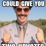 Borat two thumbs up | I  WISH  I  COULD  GIVE  YOU; TWO  UPVOTES | image tagged in borat two thumbs up | made w/ Imgflip meme maker
