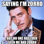 Zorro | I’M NOT SAYING I’M ZORRO; BUT NO ONE HAS EVER SEEN ME AND ZORRO IN THE SAME ROOM TOGETHER | image tagged in zorro | made w/ Imgflip meme maker