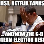 Obama Face Palm | FIRST, NETFLIX TANKS... ... AND NOW THE G-D MIDTERM ELECTION RESULTS | image tagged in obama face palm | made w/ Imgflip meme maker