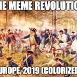 Revolutionary War | THE MEME REVOLUTION; EUROPE, 2019 (COLORIZED) | image tagged in revolutionary war | made w/ Imgflip meme maker