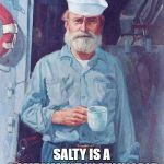 Old sailor  | SALTY IS A COMPLIMENT IN MY WORLD | image tagged in old sailor | made w/ Imgflip meme maker