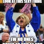 Cheerleader | HEY GUYS HEY GUYS LOOK AT THIS SEXY THING; EW NO ONES GOING TO YOU AT YOU | image tagged in cheerleader | made w/ Imgflip meme maker
