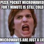 Love Is Just a Lie | PIZZA POCKET MICROWAVED FOR 1 MINUTE IS STILL COLD; MICROWAVES ARE JUST A LIE | image tagged in love is just a lie | made w/ Imgflip meme maker