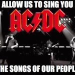 ACDC | ALLOW US TO SING YOU; THE SONGS OF OUR PEOPLE | image tagged in acdc | made w/ Imgflip meme maker