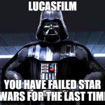 Disney Star Wars | LUCASFILM; YOU HAVE FAILED STAR WARS FOR THE LAST TIME | image tagged in disney star wars | made w/ Imgflip meme maker