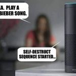 Alexa do X | ALEXA.  PLAY A JUSTIN BIEBER SONG. SELF-DESTRUCT SEQUENCE STARTED... | image tagged in alexa do x,memes,justin bieber | made w/ Imgflip meme maker
