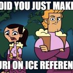 Ice skaters | DID YOU JUST MAKE; A YURI ON ICE REFERENCE? | image tagged in ice skaters | made w/ Imgflip meme maker