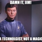 Dr. McCoy | DAMN IT, JIM! I'M A TECHNOLGIST, NOT A MAGICIAN | image tagged in dr mccoy | made w/ Imgflip meme maker