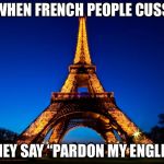 Eiffel Tower | WHEN FRENCH PEOPLE CUSS; DO THEY SAY “PARDON MY ENGLISH?” | image tagged in eiffel tower | made w/ Imgflip meme maker