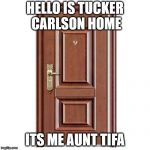 this door | HELLO IS TUCKER CARLSON HOME; ITS ME AUNT TIFA | image tagged in this door | made w/ Imgflip meme maker