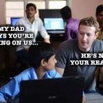 A little Facebook humor in a world that it’s hard to know what to believe any more... | MY DAD SAYS YOU’RE SPYING ON US... HE’S NOT YOUR REAL DAD | image tagged in zuckerberg,facebook,spying,funny | made w/ Imgflip meme maker