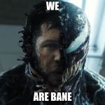 Venom | WE; ARE BANE | image tagged in venom | made w/ Imgflip meme maker