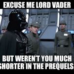 Carl’s last day on the job | EXCUSE ME LORD VADER; BUT WEREN’T YOU MUCH SHORTER IN THE PREQUELS? | image tagged in vader on schedule | made w/ Imgflip meme maker