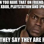 Kevin Hart | WHEN YOU HAVE THAT ON FRIEND WHO HAS A XBOX, PLAYSTATION AND IPHONE X; BUT THEY SAY THEY ARE POOR | image tagged in memes,kevin hart | made w/ Imgflip meme maker